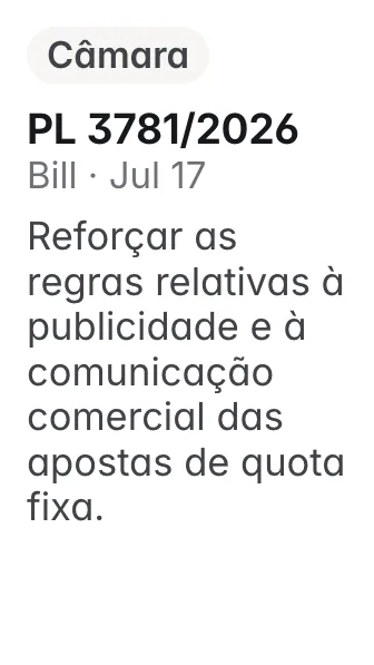 PL 3781/2026, Câmara, filed 2026-07-17: Altera a Lei nº 14.790, de 29 de dezembro de 2023, para reforçar as regras relativas à publicidade e à comunicação comercial das apostas de quota fixa.