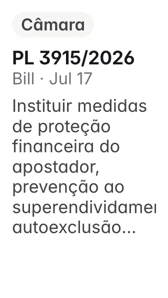 PL 3915/2026, Câmara, filed 2026-07-17: Altera a Lei nº 14.790, de 29 de dezembro de 2023, e a Lei nº 8.078, de 11 de setembro de 1990, para instituir medidas de proteção financeira do apostador, prev