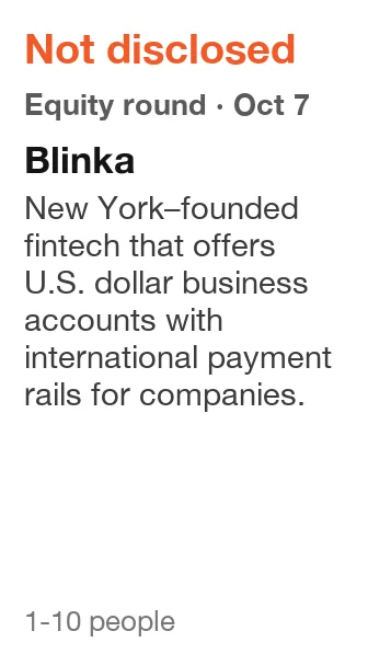 Blinka: Equity round, Not disclosed, announced Oct 7, 2026. New York–founded fintech that offers U.S. dollar business accounts with international payment rails for companies.